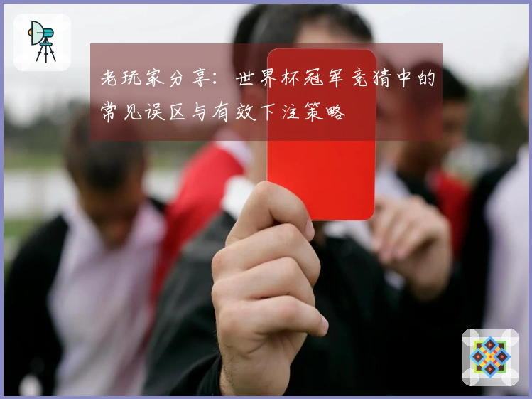 老玩家分享：世界杯冠军竞猜中的常见误区与有效下注策略
