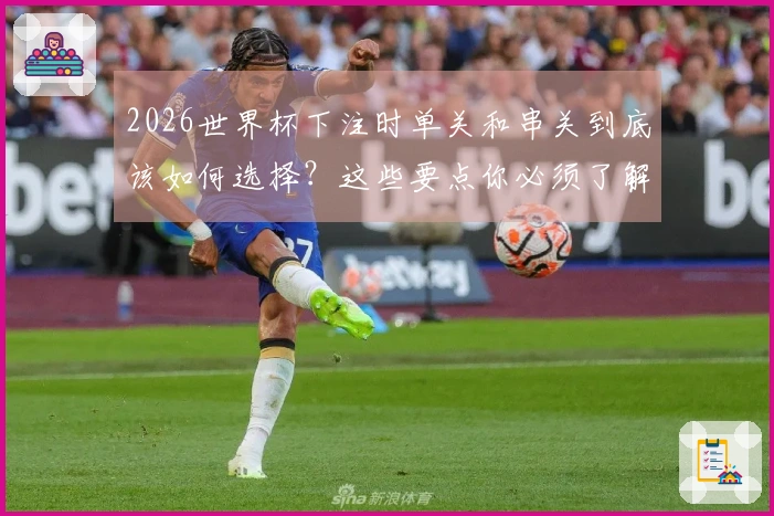 2026世界杯下注时单关和串关到底该如何选择？这些要点你必须了解