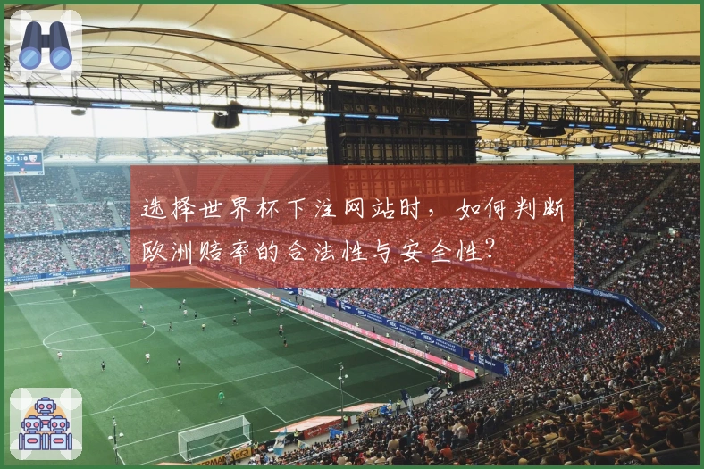 选择世界杯下注网站时,如何判断欧洲赔率的合法性与安全性?