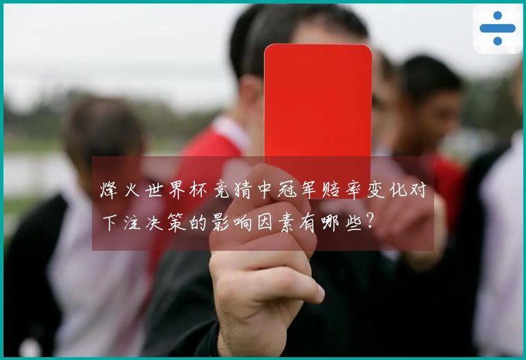 烽火世界杯竞猜中冠军赔率变化对下注决策的影响因素有哪些？