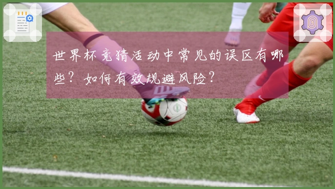 世界杯竞猜活动中常见的误区有哪些？如何有效规避风险？