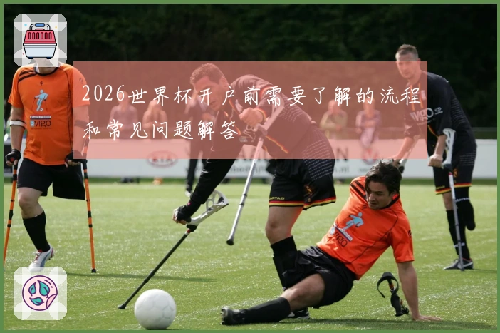 2026世界杯开户前需要了解的流程和常见问题解答