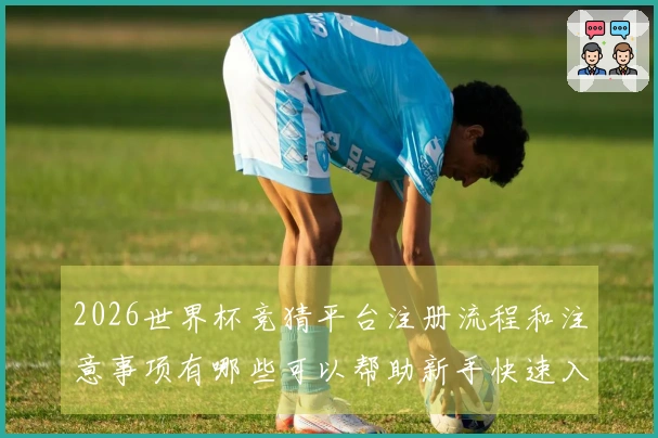 2026世界杯竞猜平台注册流程和注意事项有哪些可以帮助新手快速入门