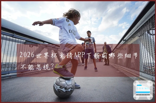 2026世界杯竞猜APP下载前哪些细节不能忽视？