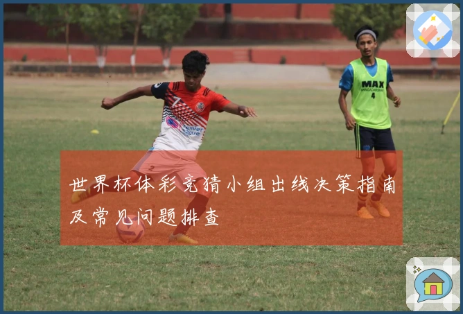 世界杯体彩竞猜小组出线决策指南及常见问题排查