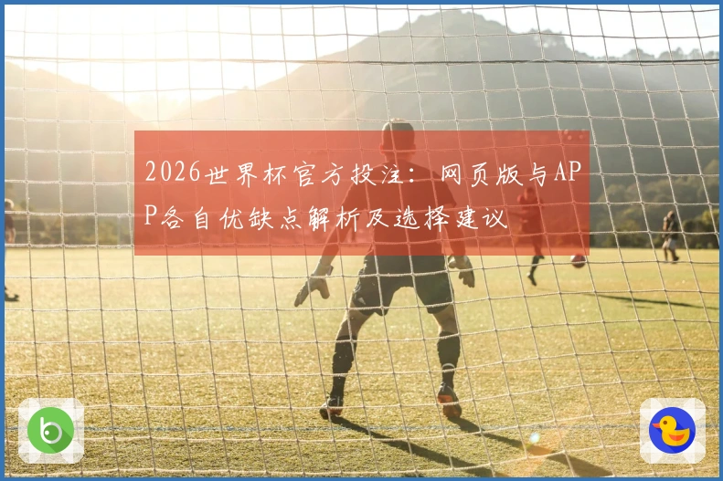 2026世界杯官方投注：网页版与APP各自优缺点解析及选择建议