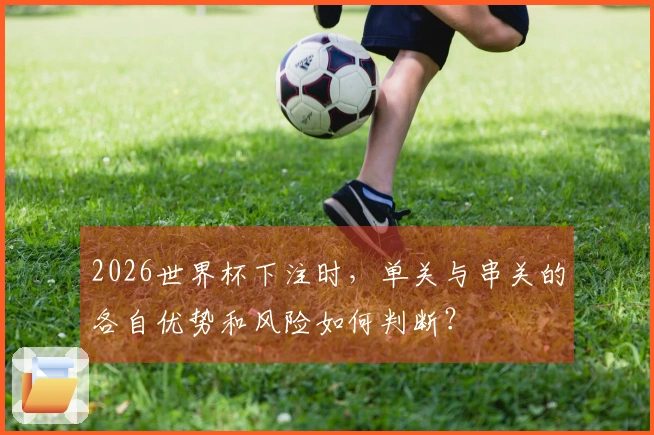 2026世界杯下注时，单关与串关的各自优势和风险如何判断？