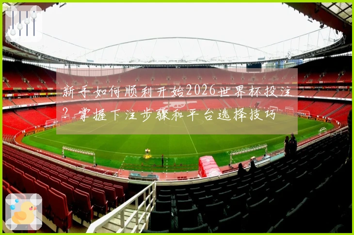 新手如何顺利开始2026世界杯投注？掌握下注步骤和平台选择技巧