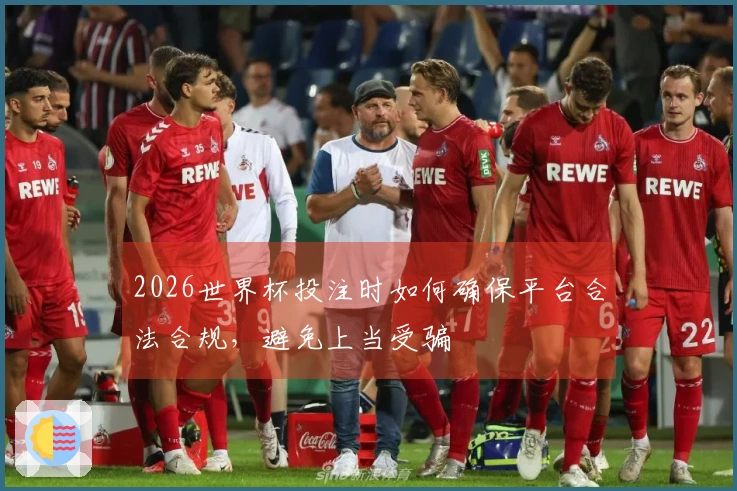 2026世界杯投注时如何确保平台合法合规，避免上当受骗