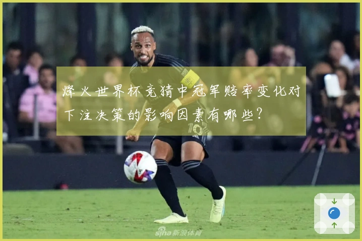 烽火世界杯竞猜中冠军赔率变化对下注决策的影响因素有哪些?