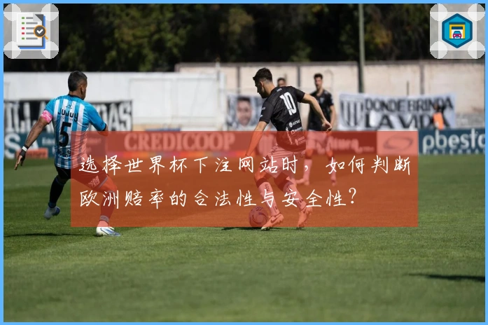 选择世界杯下注网站时，如何判断欧洲赔率的合法性与安全性？