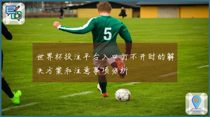 世界杯投注平台入口打不开时的解决方案和注意事项分析