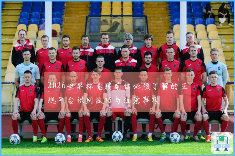 2026世界杯竞猜前你必须了解的正规平台识别技巧与注意事项