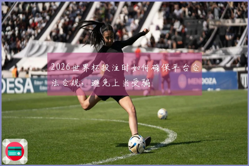 2026世界杯投注时如何确保平台合法合规，避免上当受骗