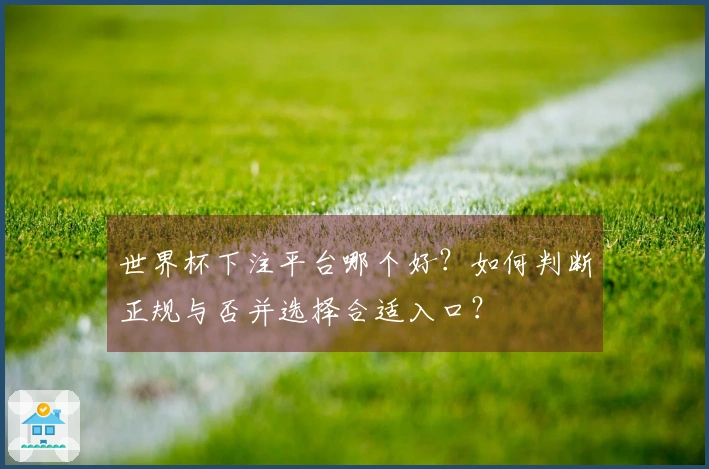 世界杯下注平台哪个好？如何判断正规与否并选择合适入口？