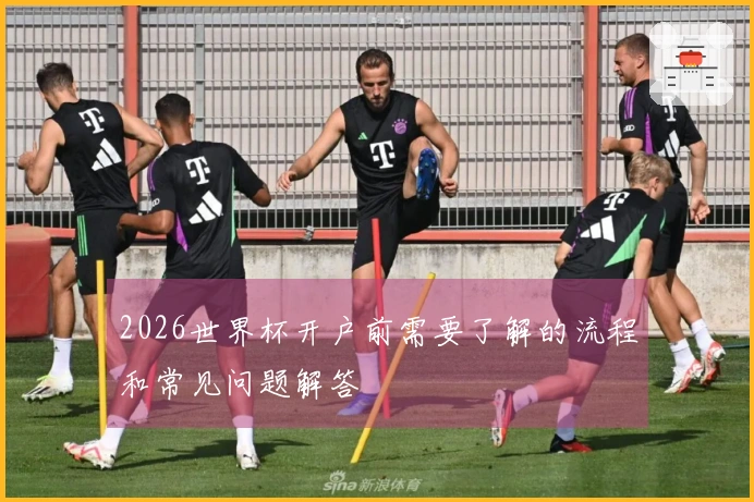 2026世界杯开户前需要了解的流程和常见问题解答