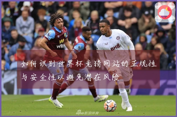 如何识别世界杯竞猜网站的正规性与安全性以避免潜在风险