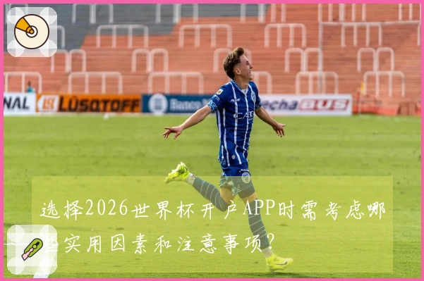 选择2026世界杯开户APP时需考虑哪些实用因素和注意事项？