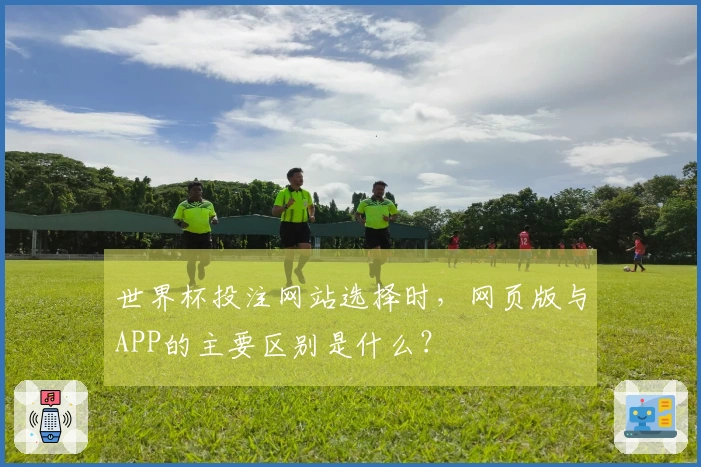 世界杯投注网站选择时，网页版与APP的主要区别是什么？