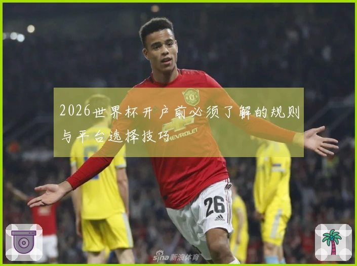 2026世界杯开户前必须了解的规则与平台选择技巧