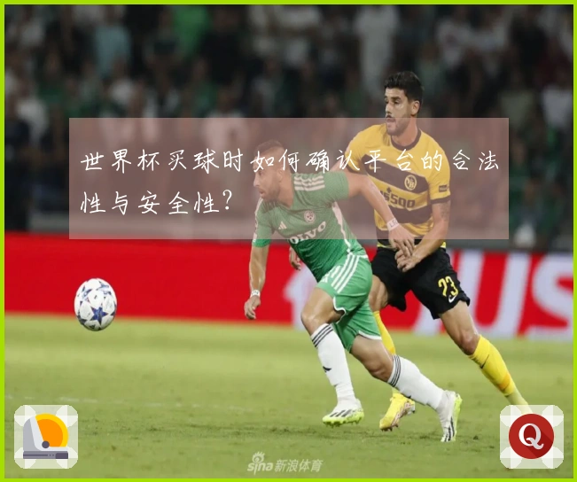 世界杯买球时如何确认平台的合法性与安全性？
