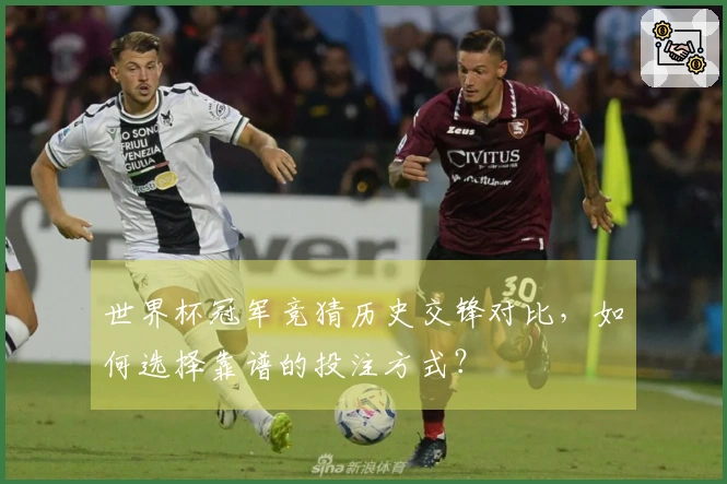 世界杯冠军竞猜历史交锋对比，如何选择靠谱的投注方式？