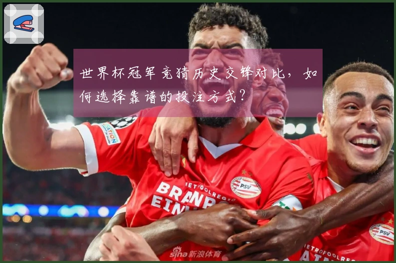 世界杯冠军竞猜历史交锋对比，如何选择靠谱的投注方式？