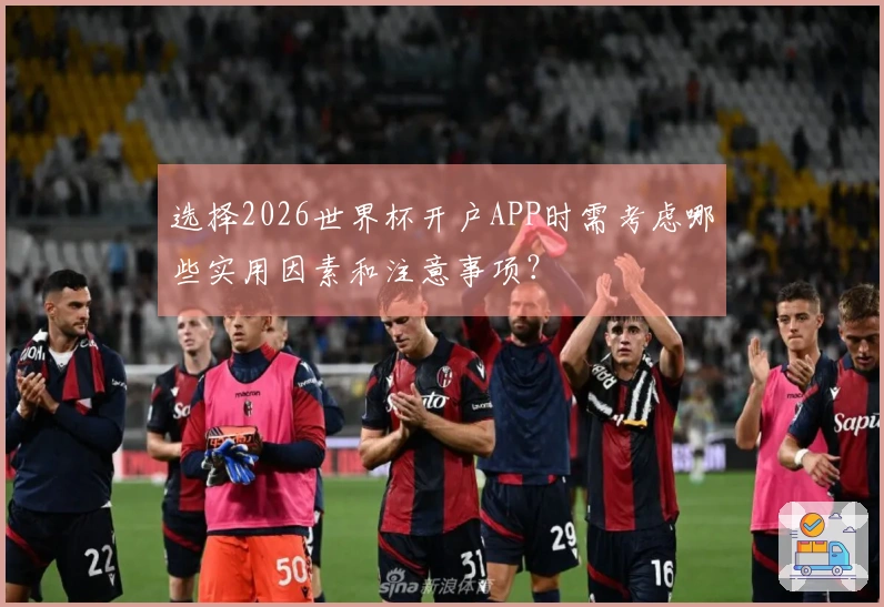 选择2026世界杯开户APP时需考虑哪些实用因素和注意事项？
