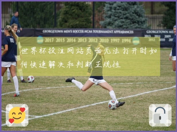 世界杯投注网站页面无法打开时如何快速解决和判断正规性