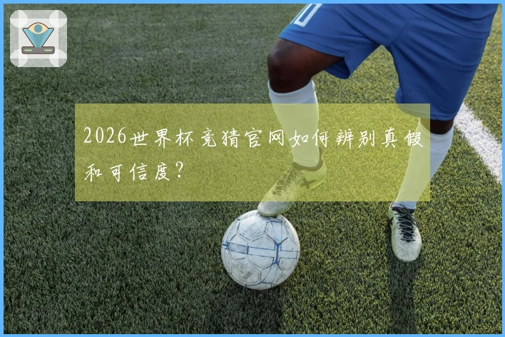2026世界杯竞猜官网如何辨别真假和可信度？