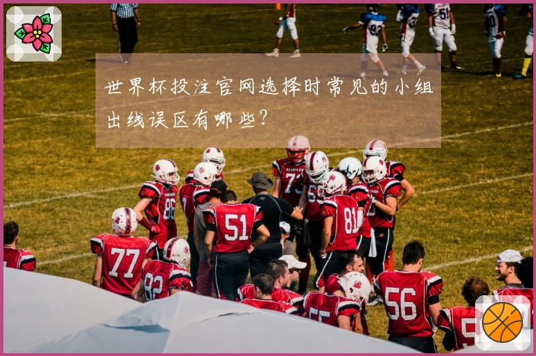 世界杯投注官网选择时常见的小组出线误区有哪些？