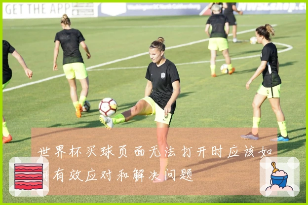 世界杯买球页面无法打开时应该如何有效应对和解决问题