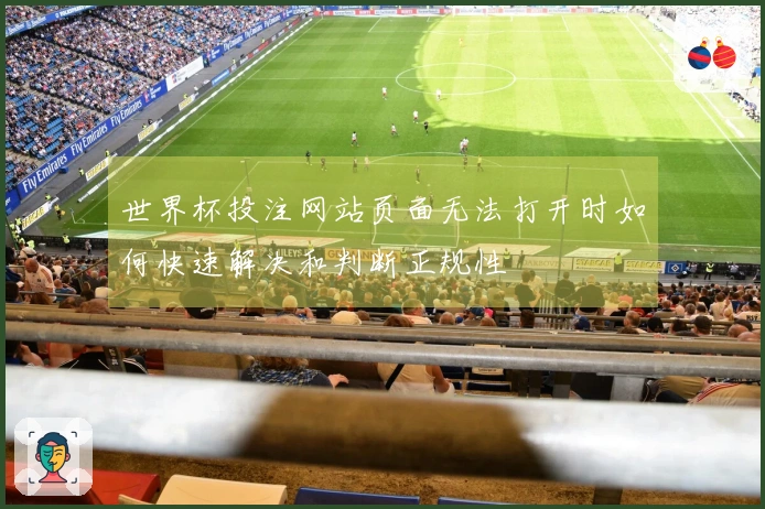世界杯投注网站页面无法打开时如何快速解决和判断正规性
