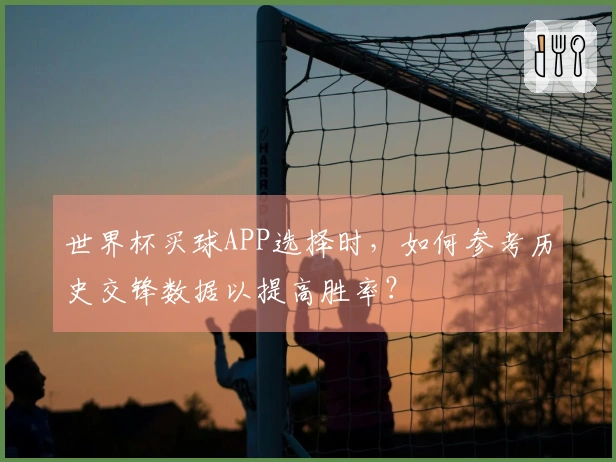 世界杯买球APP选择时，如何参考历史交锋数据以提高胜率？
