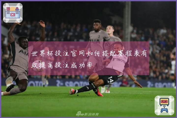 世界杯投注官网如何搭配赛程表有效提高投注成功率