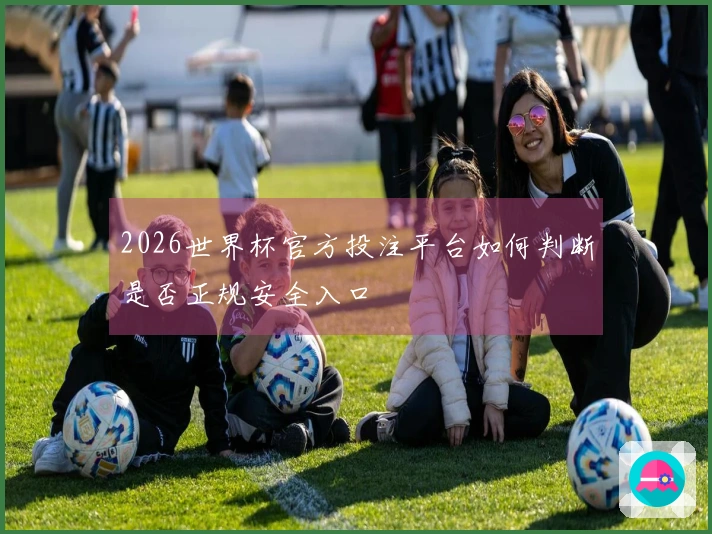 2026世界杯官方投注平台如何判断是否正规安全入口
