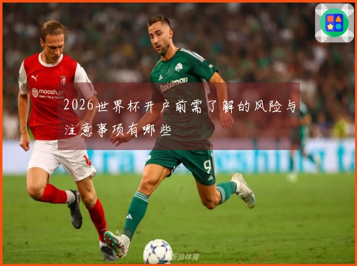 2026世界杯开户前需了解的风险与注意事项有哪些
