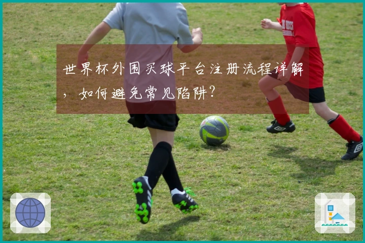 世界杯外围买球平台注册流程详解，如何避免常见陷阱？